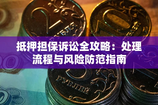 武汉抵押担保诉讼全攻略：处理流程与风险防范指南