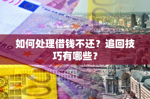 武汉如何处理借钱不还？追回技巧有哪些？