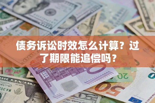 武汉债务诉讼时效怎么计算？过了期限能追偿吗？