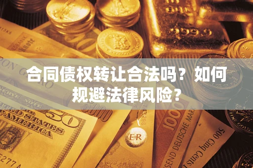 武汉合同债权转让合法吗？如何规避法律风险？