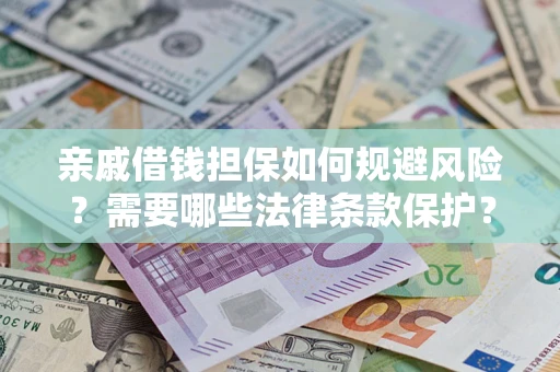 武汉亲戚借钱担保如何规避风险？需要哪些法律条款保护？