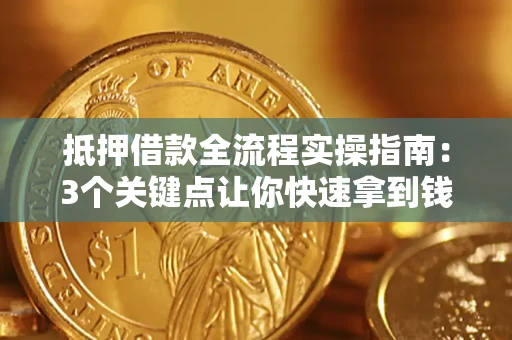 武汉抵押借款全流程实操指南：3个关键点让你快速拿到钱