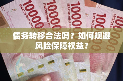 武汉债务转移合法吗？如何规避风险保障权益？