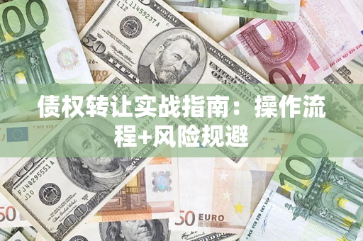 武汉债权转让实战指南：操作流程+风险规避