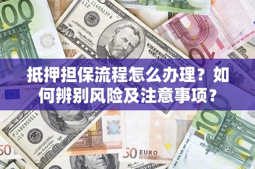 武汉抵押担保流程怎么办理？如何辨别风险及注意事项？