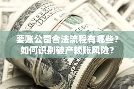 武汉要账公司合法流程有哪些？如何识别破产赖账风险？