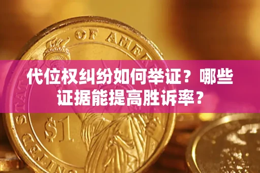 武汉代位权纠纷如何举证？哪些证据能提高胜诉率？