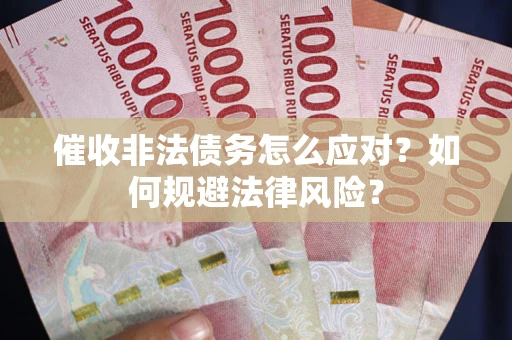 武汉催收非法债务怎么应对？如何规避法律风险？