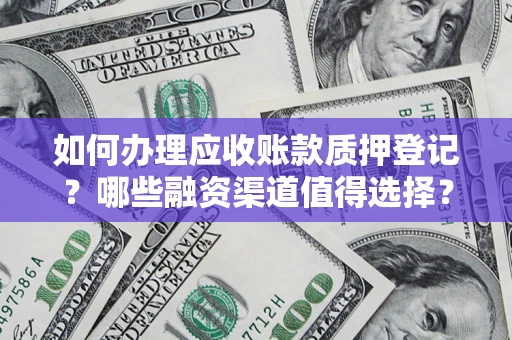 武汉如何办理应收账款质押登记？哪些融资渠道值得选择？
