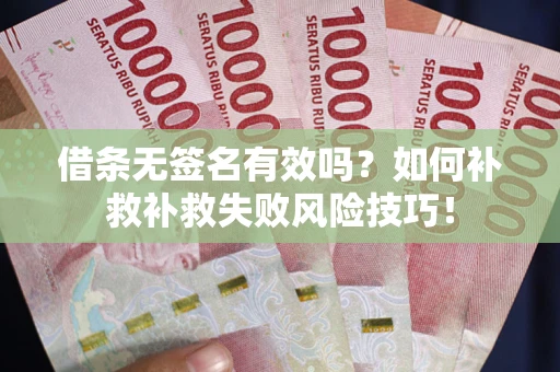 武汉借条无签名有效吗？如何补救补救失败风险技巧！