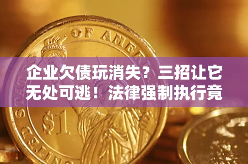 武汉企业欠债玩消失？三招让它无处可逃！法律强制执行竟比讨债公司还狠？