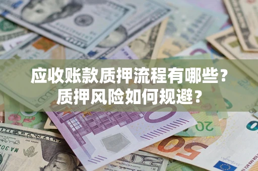 武汉应收账款质押流程有哪些？质押风险如何规避？