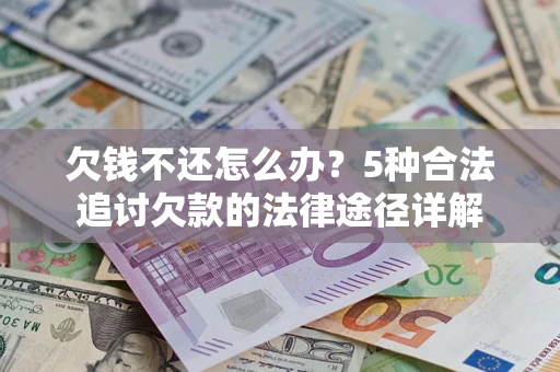 武汉欠钱不还怎么办？5种合法追讨欠款的法律途径详解