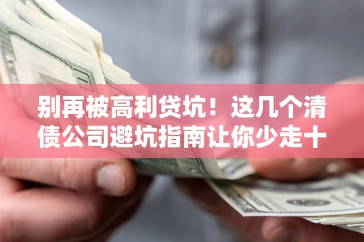 武汉别再被高利贷坑！这几个清债公司避坑指南让你少走十年弯路