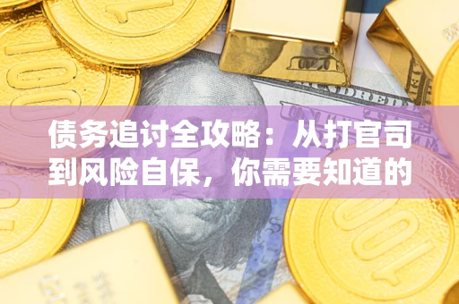 武汉债务追讨全攻略：从打官司到风险自保，你需要知道的法律智慧