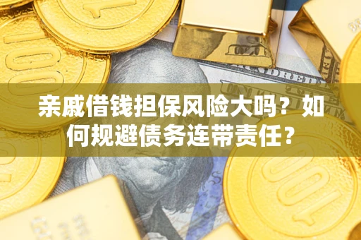武汉亲戚借钱担保风险大吗？如何规避债务连带责任？