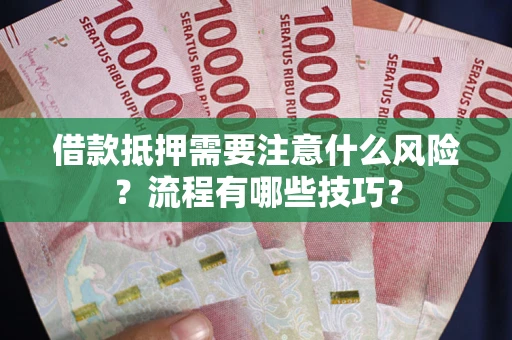 武汉借款抵押需要注意什么风险？流程有哪些技巧？