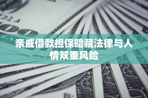 武汉亲戚借款担保暗藏法律与人情双重风险