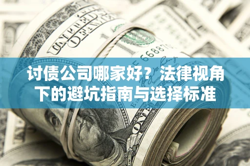 武汉讨债公司哪家好？法律视角下的避坑指南与选择标准