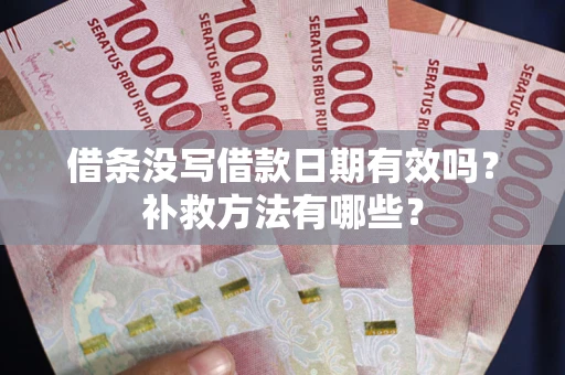 武汉借条没写借款日期有效吗?补救方法有哪些? 武汉借条没写借款日期有效吗?补救方法有哪些?