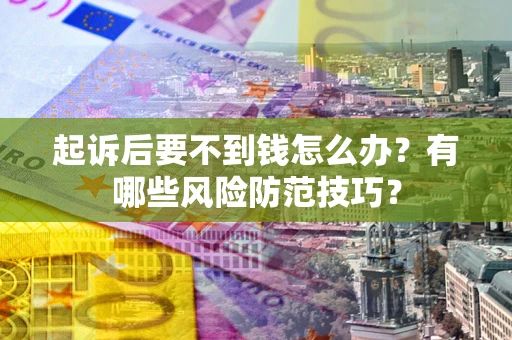 武汉起诉后要不到钱怎么办？有哪些风险防范技巧？