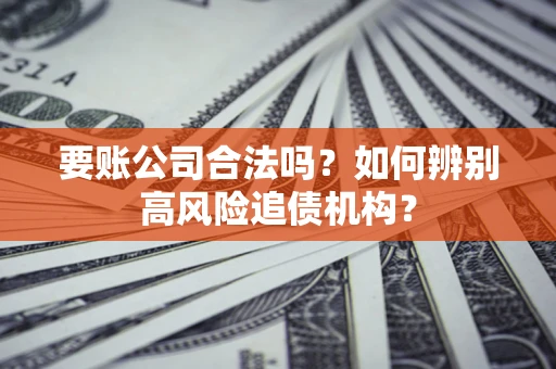 武汉要账公司合法吗？如何辨别高风险追债机构？