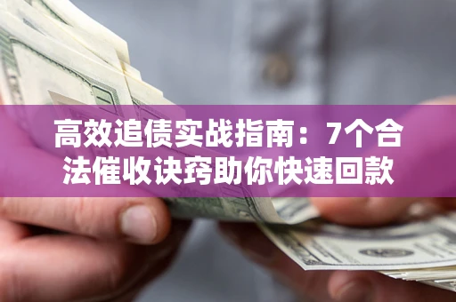 武汉高效追债实战指南：7个合法催收诀窍助你快速回款