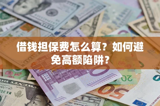 武汉借钱担保费怎么算？如何避免高额陷阱？