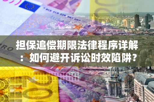 武汉担保追偿期限法律程序详解：如何避开诉讼时效陷阱？