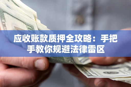 武汉应收账款质押全攻略：手把手教你规避法律雷区