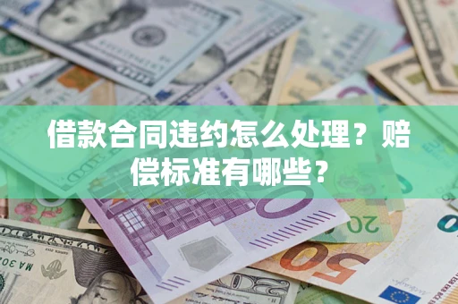 武汉借款合同违约怎么处理？赔偿标准有哪些？