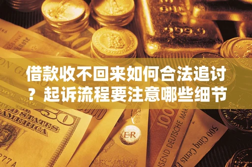 武汉借款收不回来如何合法追讨？起诉流程要注意哪些细节？