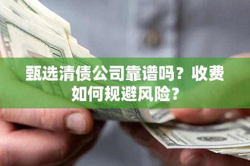 武汉甄选清债公司靠谱吗？收费如何规避风险？