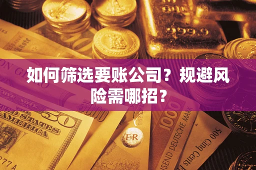 武汉如何筛选要账公司？规避风险需哪招？