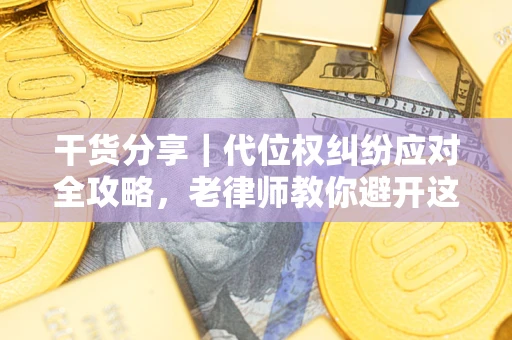 武汉干货分享｜代位权纠纷应对全攻略，老律师教你避开这5大雷区