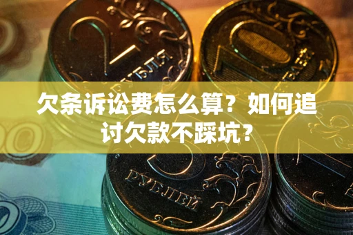 武汉欠条诉讼费怎么算？如何追讨欠款不踩坑？