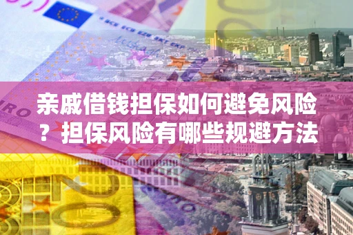 武汉亲戚借钱担保如何避免风险？担保风险有哪些规避方法？