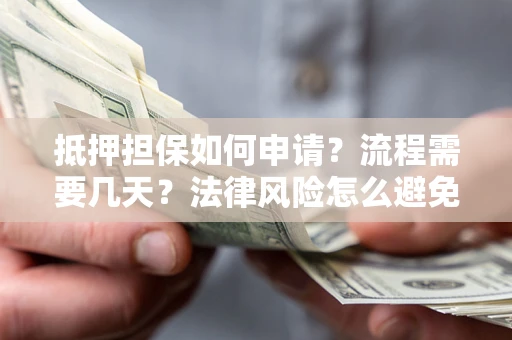 武汉抵押担保如何申请？流程需要几天？法律风险怎么避免？避坑指南