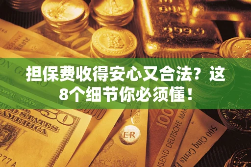 武汉担保费收得安心又合法？这8个细节你必须懂！