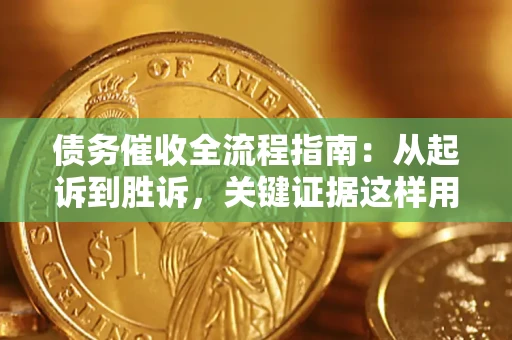 武汉债务催收全流程指南：从起诉到胜诉，关键证据这样用