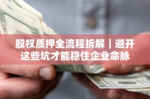 武汉股权质押全流程拆解｜避开这些坑才能稳住企业命脉