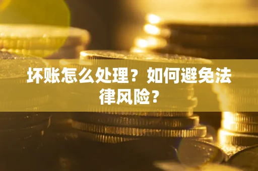 武汉坏账怎么处理？如何避免法律风险？