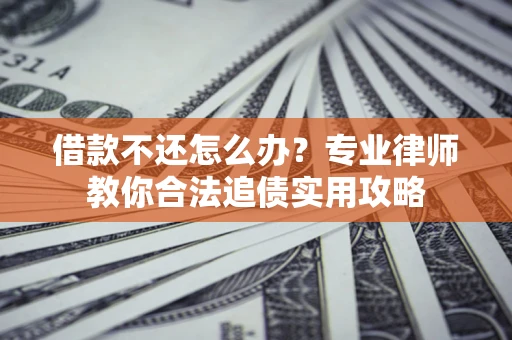 武汉借款不还怎么办？专业律师教你合法追债实用攻略