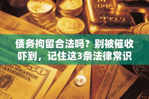 武汉债务拘留合法吗?别被催收吓到,记住这3条法律常识 武汉债务拘留合法吗?别被催收吓到,记住这3条法律常识