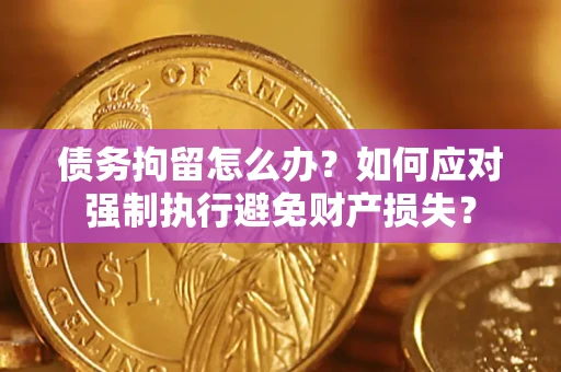武汉债务拘留怎么办？如何应对强制执行避免财产损失？