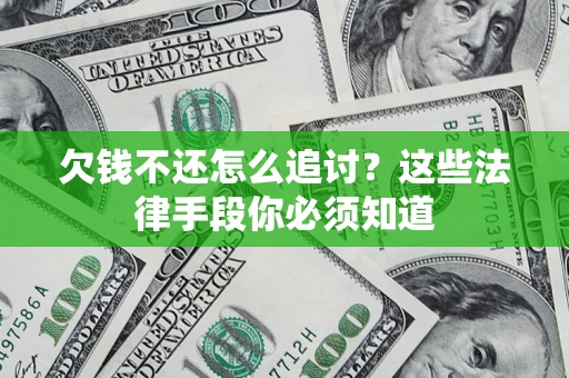 武汉欠钱不还怎么追讨？这些法律手段你必须知道