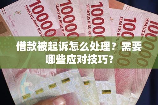 武汉借款被起诉怎么处理？需要哪些应对技巧？