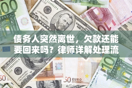 武汉债务人突然离世，欠款还能要回来吗？律师详解处理流程