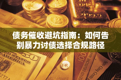 武汉债务催收避坑指南：如何告别暴力讨债选择合规路径