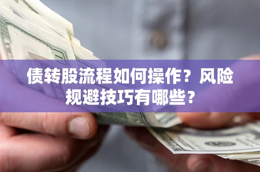 武汉债转股流程如何操作？风险规避技巧有哪些？
